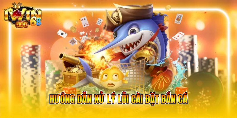 huong-dan-xu-ly-loi-cai-dat-ban-ca Hướng dẫn xử lý lỗi cài đặt bắn cá