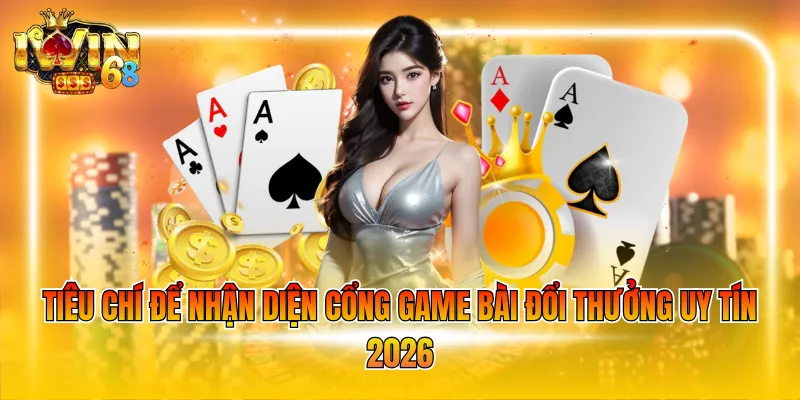tieu-chi-de-nhan-dien-cong-game-bai-doi-thuong-uy-tin-2026 Tiêu chí để nhận diện cổng Game bài đổi thưởng uy tín 2026